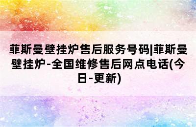 菲斯曼壁挂炉售后服务号码|菲斯曼壁挂炉-全国维修售后网点电话(今日-更新)